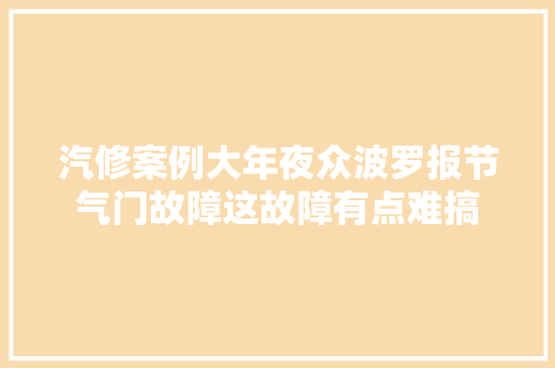 汽修案例大年夜众波罗报节气门故障这故障有点难搞