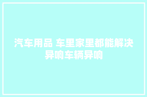 汽车用品 车里家里都能解决异响车辆异响