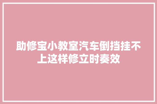 助修宝小教室汽车倒挡挂不上这样修立时奏效