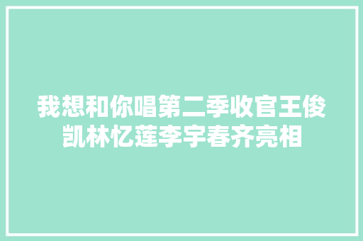 我想和你唱第二季收官王俊凯林忆莲李宇春齐亮相