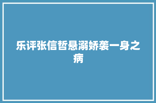乐评张信哲悬溺娇袭一身之病