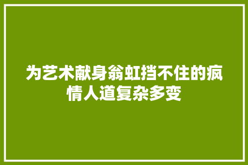 为艺术献身翁虹挡不住的疯情人道复杂多变