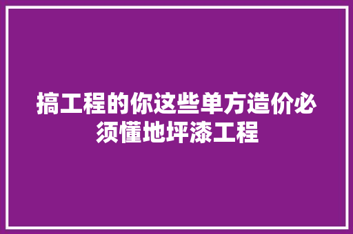 搞工程的你这些单方造价必须懂地坪漆工程