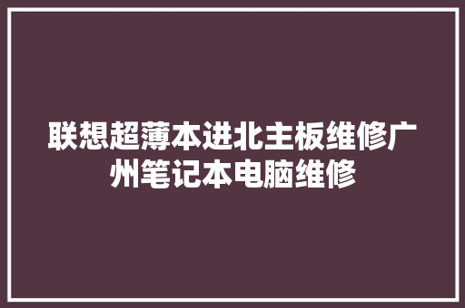 联想超薄本进北主板维修广州笔记本电脑维修