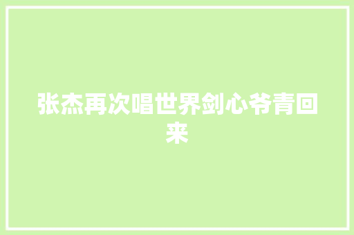 张杰再次唱世界剑心爷青回来 休闲娱乐