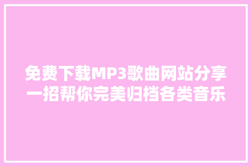 免费下载MP3歌曲网站分享一招帮你完美归档各类音乐格式文件