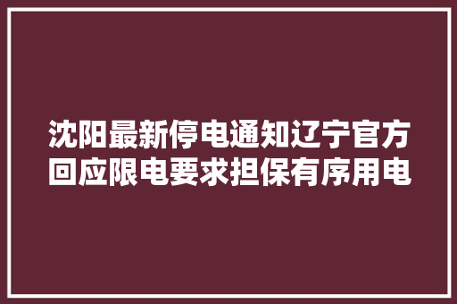 沈阳最新停电通知辽宁官方回应限电要求担保有序用电避免拉闸限电
