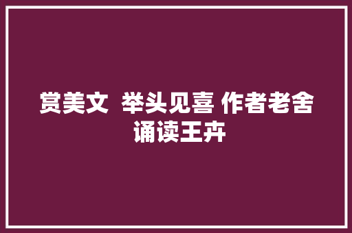 赏美文  举头见喜 作者老舍 诵读王卉