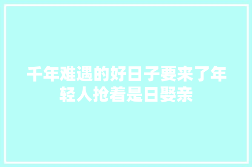 千年难遇的好日子要来了年轻人抢着是日娶亲
