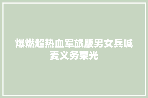 爆燃超热血军旅版男女兵喊麦义务荣光
