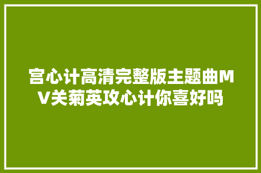 宫心计高清完整版主题曲MV关菊英攻心计你喜好吗