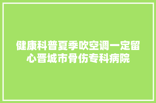 健康科普夏季吹空调一定留心晋城市骨伤专科病院