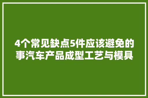 4个常见缺点5件应该避免的事汽车产品成型工艺与模具设计方法