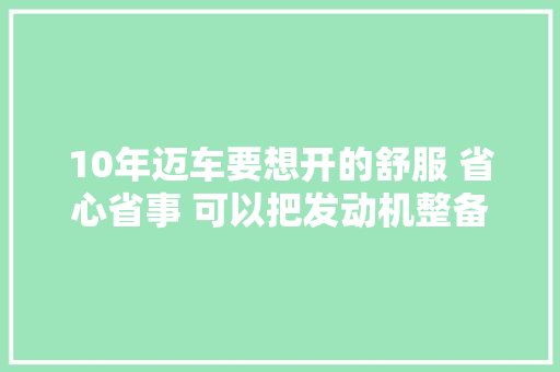 10年迈车要想开的舒服 省心省事 可以把发动机整备一下
