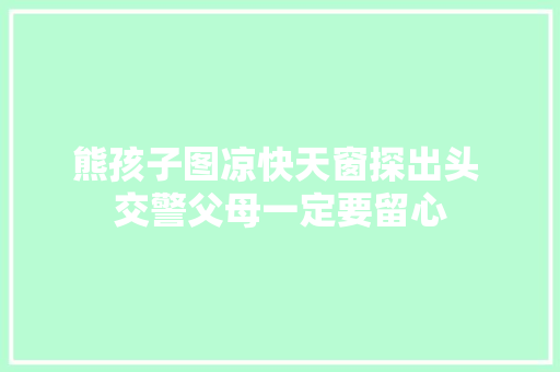 熊孩子图凉快天窗探出头 交警父母一定要留心