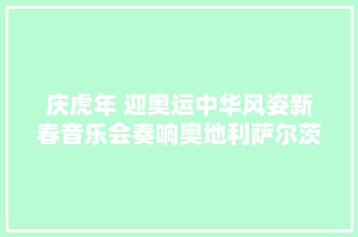 庆虎年 迎奥运中华风姿新春音乐会奏响奥地利萨尔茨堡