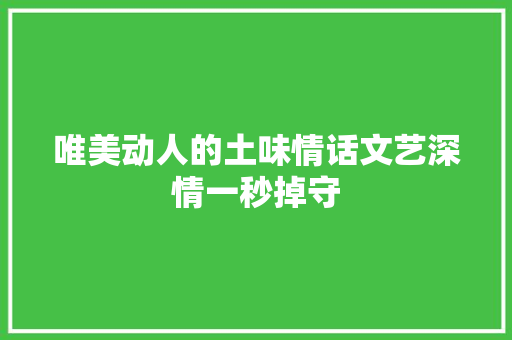 唯美动人的土味情话文艺深情一秒掉守