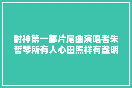 封神第一部片尾曲演唱者朱哲琴所有人心田照样有盏明灯