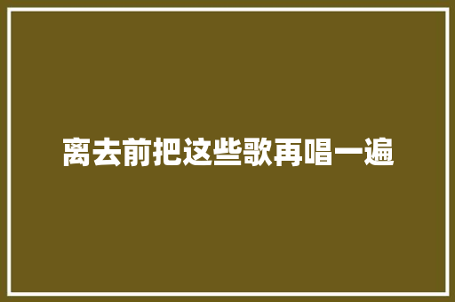 离去前把这些歌再唱一遍 休闲娱乐