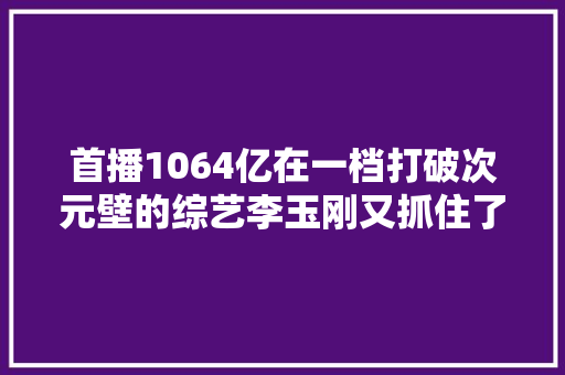 首播1064亿在一档打破次元壁的综艺李玉刚又抓住了流量密码