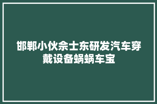 邯郸小伙佘士东研发汽车穿戴设备蜗蜗车宝