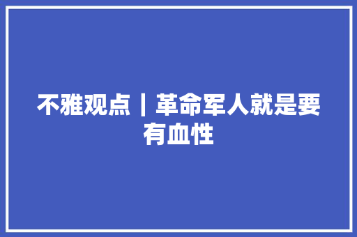 不雅观点｜革命军人就是要有血性