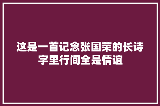 这是一首记念张国荣的长诗字里行间全是情谊