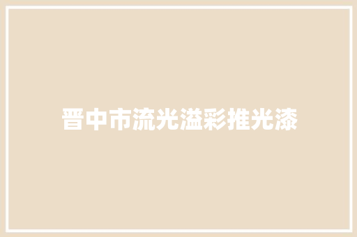 晋中市流光溢彩推光漆