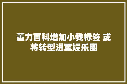 董力百科增加小我标签 或将转型进军娱乐圈