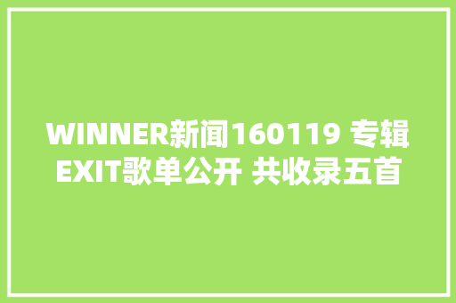 WINNER新闻160119 专辑EXIT歌单公开 共收录五首歌曲