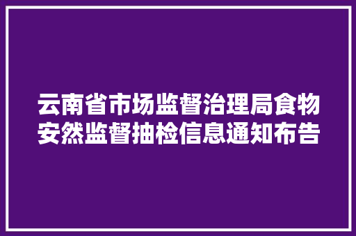 云南省市场监督治理局食物安然监督抽检信息通知布告2024年第32期