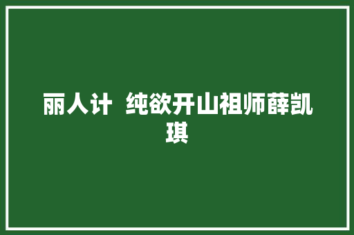 丽人计  纯欲开山祖师薛凯琪