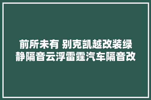 前所未有 别克凯越改装绿静隔音云浮雷霆汽车隔音改装
