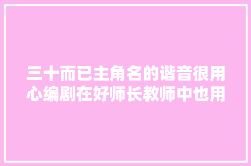 三十而已主角名的谐音很用心编剧在好师长教师中也用了这招