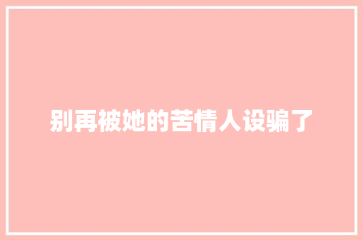 别再被她的苦情人设骗了