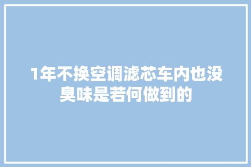 1年不换空调滤芯车内也没臭味是若何做到的