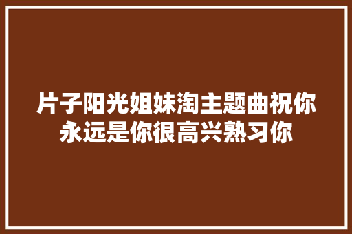 片子阳光姐妹淘主题曲祝你永远是你很高兴熟习你