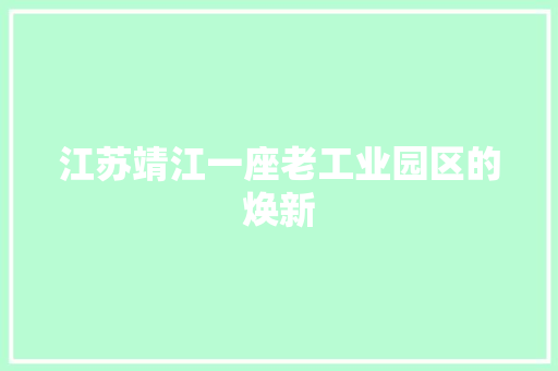 江苏靖江一座老工业园区的焕新
