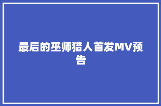 最后的巫师猎人首发MV预告