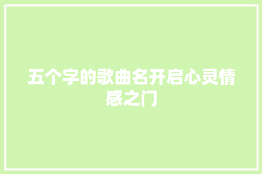 五个字的歌曲名开启心灵情感之门 休闲娱乐