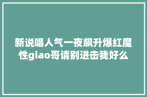 新说唱人气一夜飙升爆红魔性giao哥请别进击我好么