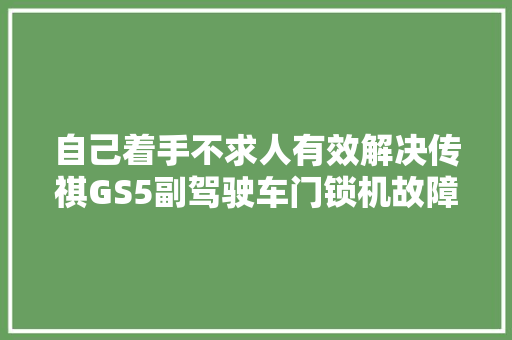 自己着手不求人有效解决传祺GS5副驾驶车门锁机故障