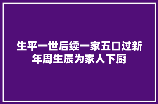 生平一世后续一家五口过新年周生辰为家人下厨