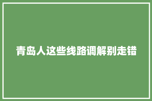 青岛人这些线路调解别走错