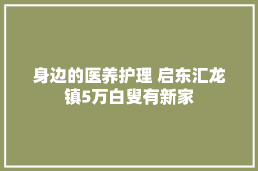 身边的医养护理 启东汇龙镇5万白叟有新家