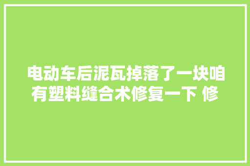 电动车后泥瓦掉落了一块咱有塑料缝合术修复一下 修车