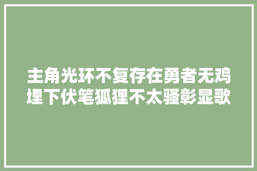 主角光环不复存在勇者无鸡埋下伏笔狐狸不太骚彰显歌喉