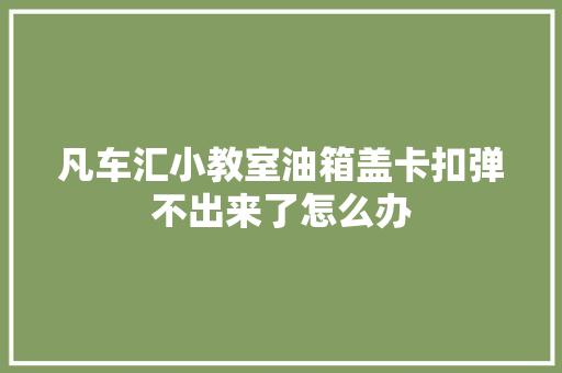 凡车汇小教室油箱盖卡扣弹不出来了怎么办