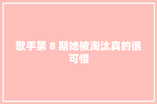 歌手第 8 期她被淘汰真的很可惜