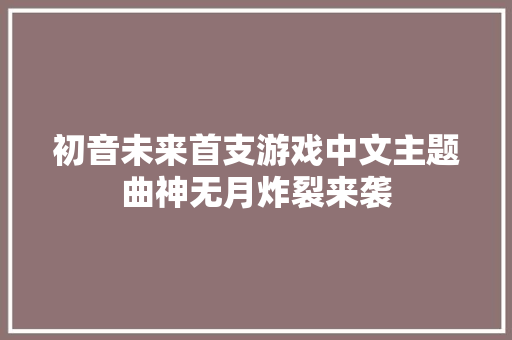 初音未来首支游戏中文主题曲神无月炸裂来袭